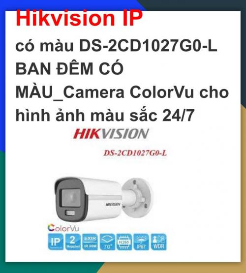 Camera hikvison ip_ DS-2CD1027G0-L BAN ĐÊM CÓ MÀU_Camera ColorVu cho hình ảnh màu sắc 24/7_Bao công lắp đặt HCM